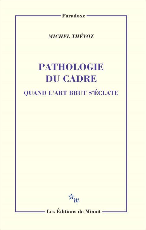 PATHOLOGIE DU CADRE. QUAND L'ART BRUT S'ECLATE