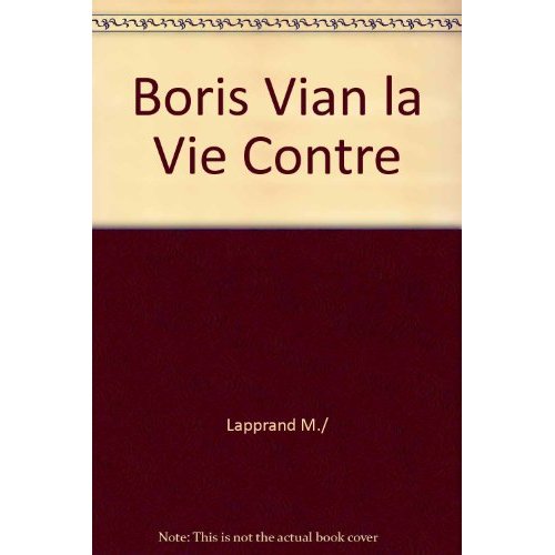 BORIS VIAN, LA VIE CONTRE - BIOGRAPHIE CRITIQUE