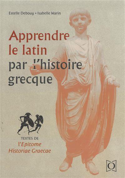 APPRENDRE LE LATIN PAR L HISTOIRE GRECQUE - TEXTES DE L EPITOME HISTORIAE GRAECAE