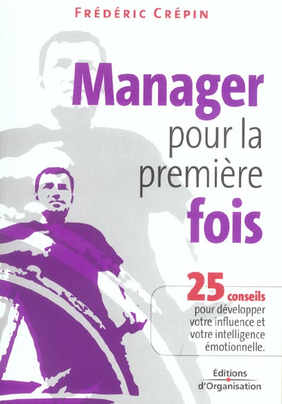 MANAGER POUR LA PREMIERE FOIS - 25 CONSEILS POUR DEVELOPPER VOTRE INFLUENCE ET VOTRE INTELLIGENCE EM