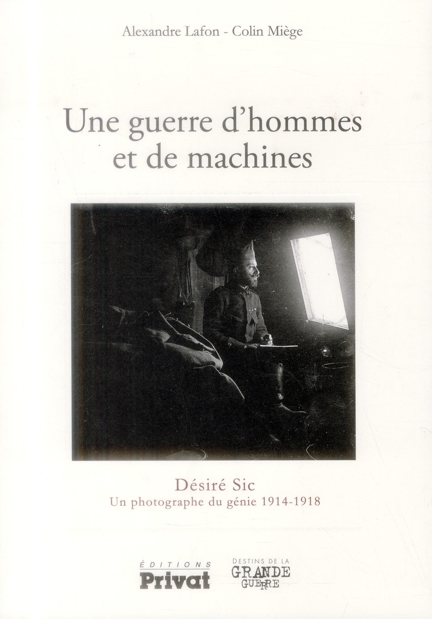 UNE GUERRE D'HOMMES ET DE MACHINES - DESIRE SIC UN PHOTOGRAPHE 1914-1918