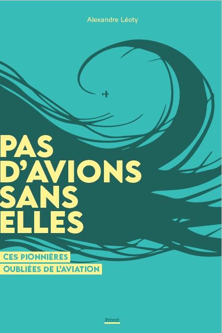 PAS D'AVIATION SANS ELLES - CES PIONIERES OUBLIEES DE L'AVIATION