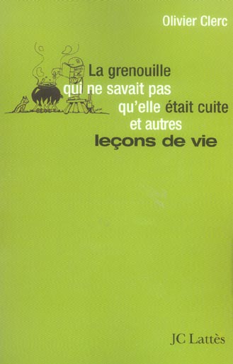 LA GRENOUILLE QUI NE SAVAIT PAS QU'ELLE ETAIT CUITE ET AUTRES LECONS DE VIE