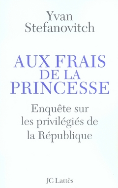 AUX FRAIS DE LA PRINCESSE ENQUETE SUR LES PRIVILEGIES DE LA REPUBLIQUE