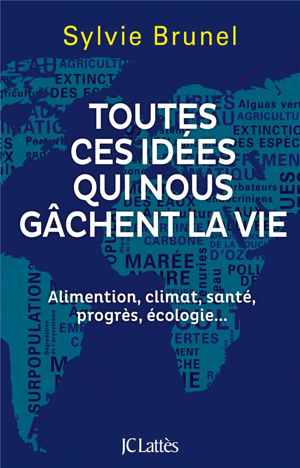 TOUTES CES IDEES QUI NOUS GACHENT LA VIE - ALIMENTATION, CLIMAT, SANTE, PROGRES, ECOLOGIE...