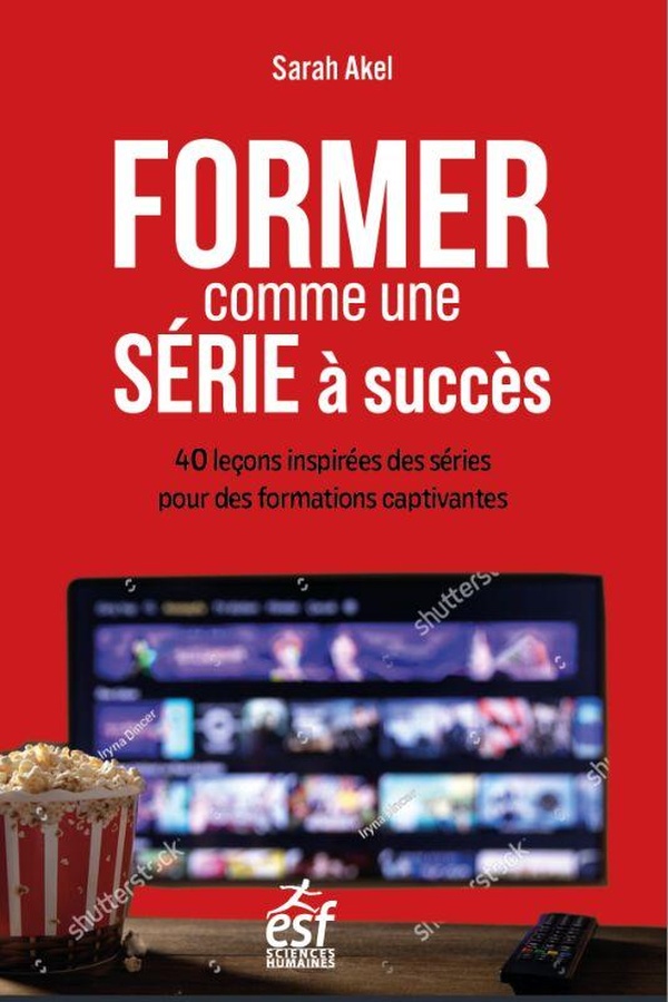 FORMER COMME UNE SERIE A SUCCES - 40 LECONS INSPIREES DES SERIES POUR DES FORMATIONS CAPTIVANTES