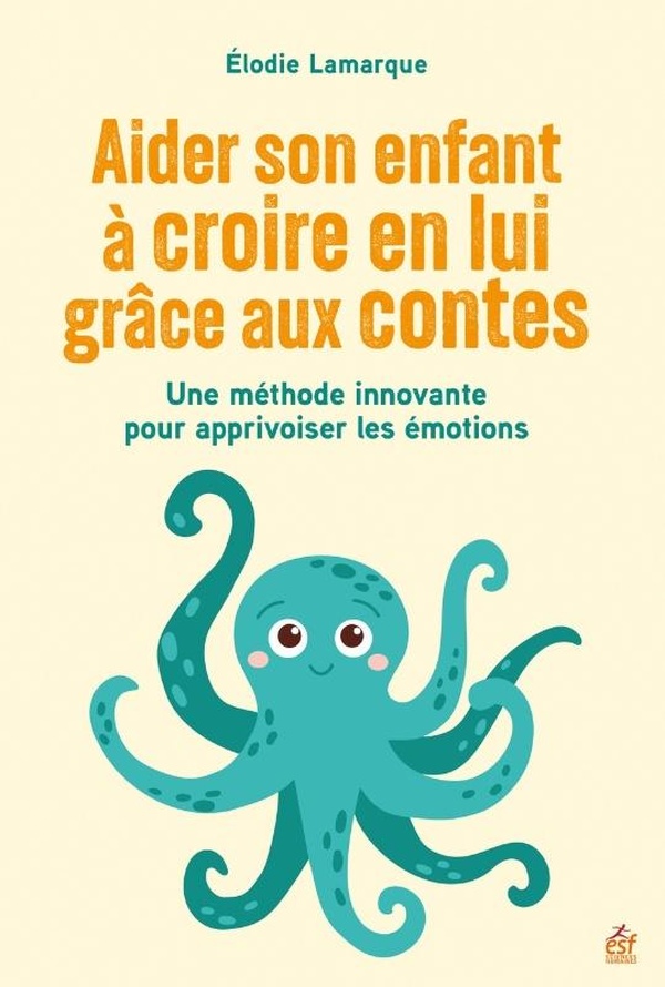 AIDER SON ENFANT A CROIRE EN LUI GRACE AUX CONTES - UNE METHODE INNOVANTE POUR APPRIVOISER LES EMOTI