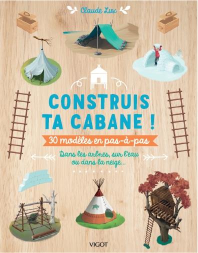 CONSTRUIS TA CABANE ! - 30 MODELES PAS-A-PAS