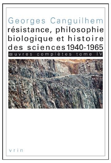 OEUVRES COMPLETES TOME IV RESISTANCE, PHILOSOPHIE BIOLOGIQUE ET HISTOIRE DES SCIENCES 1940-1965