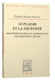 LE PLAISIR ET LA NECESSITE - PHILOSOPHIE NATURELLE ET ANTHROPOLOGIE CHEZ DEMOCRITE ET EPICURE
