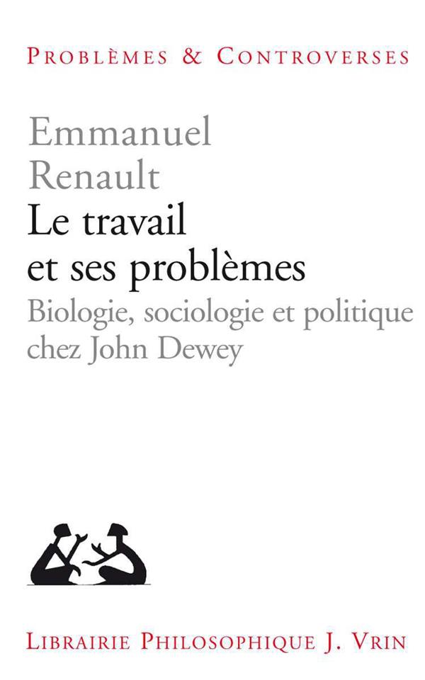 LE TRAVAIL ET SES PROBLEMES - BIOLOGIE, SOCIOLOGIE ET POLITIQUE CHEZ JOHN DEWEY
