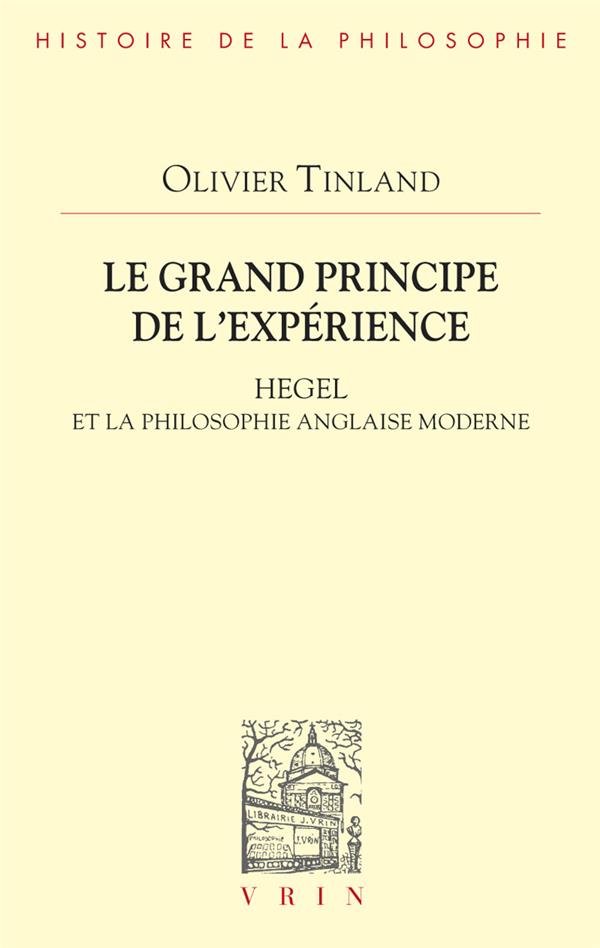 LE GRAND PRINCIPE DE L'EXPERIENCE - HEGEL ET LA PHILOSOPHIE ANGLAISE MODERNE
