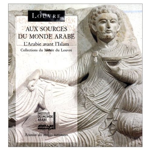 AUX SOURCES DU MONDE ARABE - L ARABIE AVANT L ISLAM, COLLECTION DU MUSEE DU LOUVRE