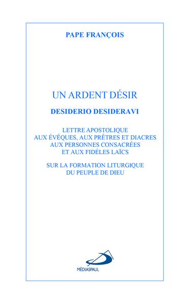 ARDENT DESIR (UN) - LETTRE APOSTOLOQIE DESIDERIO DESIDERAVI SUR LA FORMATION LITURGIQUE DU PEUPLE DE