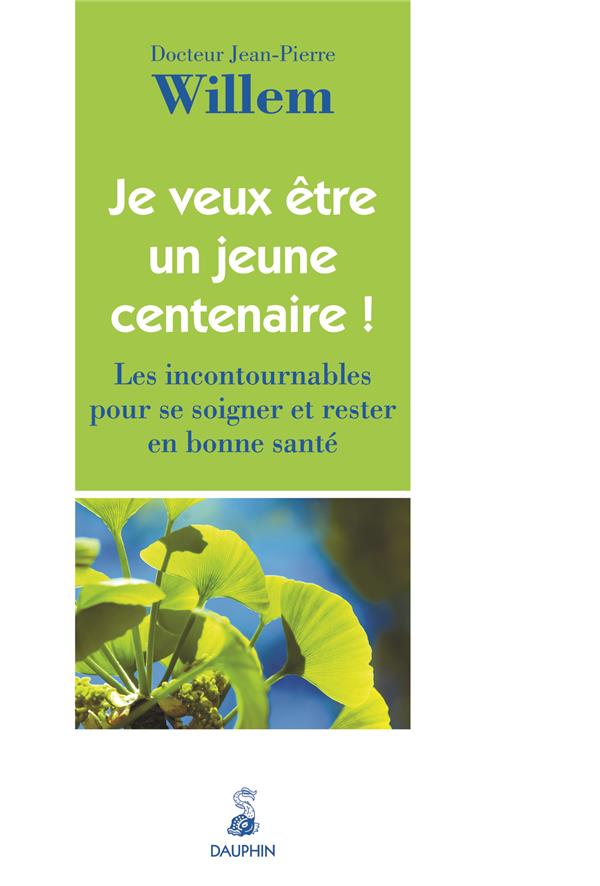 JE VEUX ETRE UN JEUNE CENTENAIRE ! - LES INCONTOURNABLES POUR SE SOIGNER ET RESTER EN BONNE SANTE