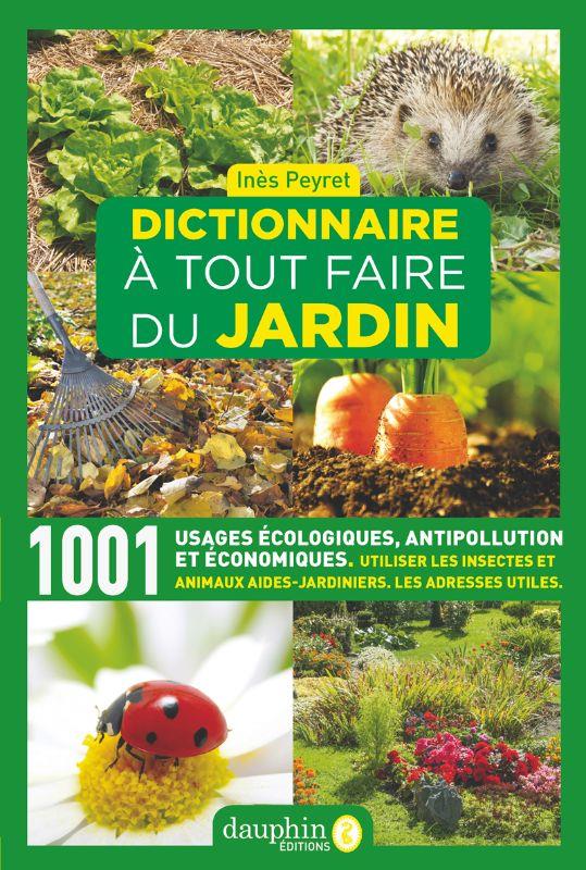 DICTIONNAIRE A TOUT FAIRE DU JARDIN - 1001 USAGES ECOLOGIQUES, ANTIPOLLUTION ET ECONOMIQUES