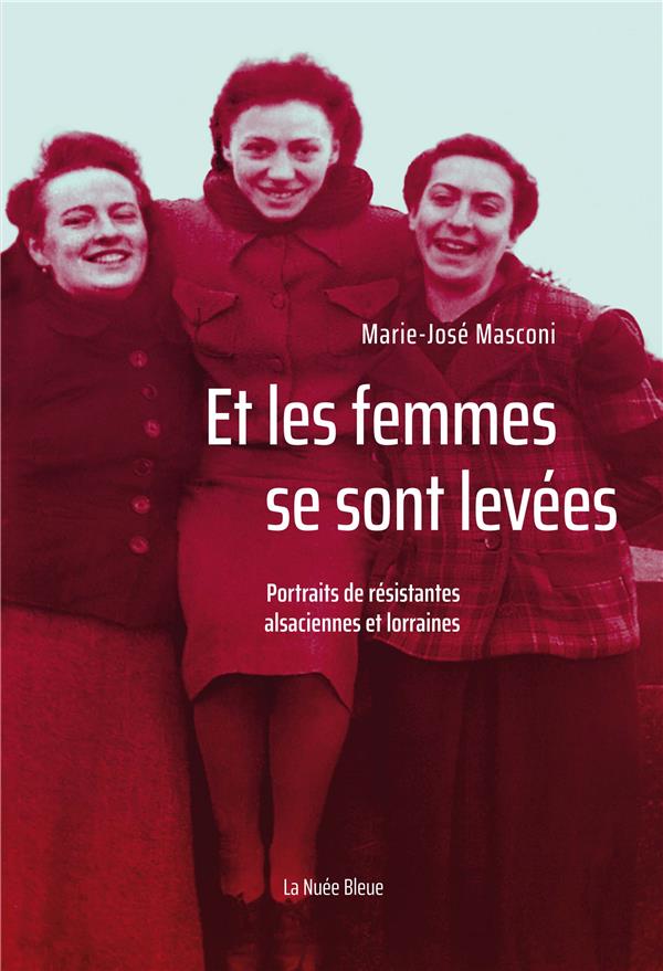 ET LES FEMMES SE SONT LEVEES - PORTRAITS DE RESISTANTES ALSACIENNES ET LORRAINES