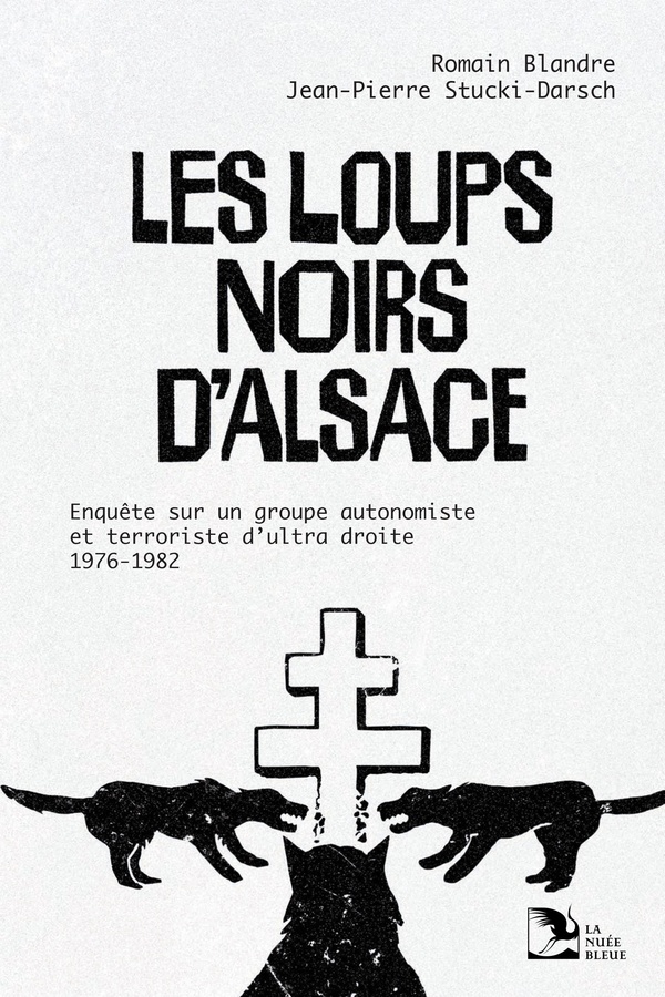LES LOUPS NOIRS D'ALSACE - ENQUETE SUR UN GROUPE AUTONOMISTE ET TERRORISTE D'ULTRA-DROITE, 1976-1982