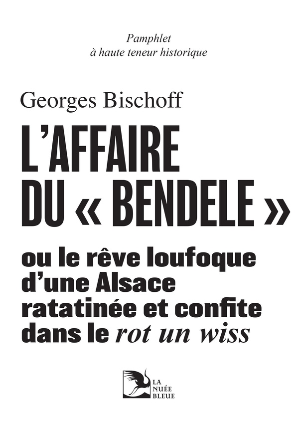 L'AFFAIRE DU BENDELE - OU LE REVE LOUFOQUE D'UNE ALSACE RATATINEE ET CONFITE DANS LE ROT UN WISS