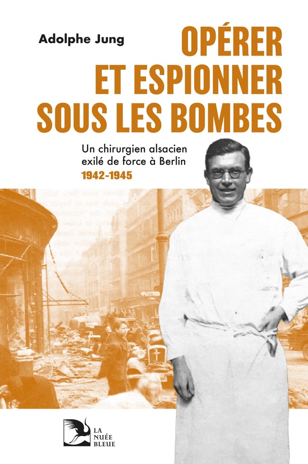 OPERER ET ESPIONNER SOUS LES BOMBES - UN CHIRURGIEN ALSACIEN EXILE DE FORCE A BERLIN 1942-1945