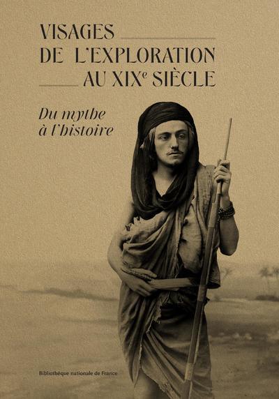 LES VISAGES DE L'EXPLORATION AU XIXE SIECLE - DU MYTHE A L'HISTOIRE
