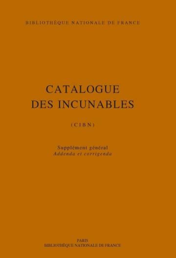 CATALOGUE DES INCUNABLES DE LA BIBLIOTHEQUE NATIONALE DE FRANCE - CIBN, SUPPLEMENT, ADDENDA ET CORRI