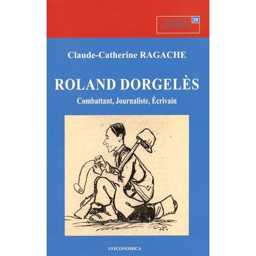 ROLAND DORGELES - COMBATTANT, JOURNALISTE, ECRIVAIN