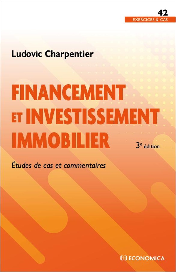 FINANCEMENT ET INVESTISSEMENT IMMOBILIER, 3E ED. - ETUDES DE CAS ET COMMENTAIRES