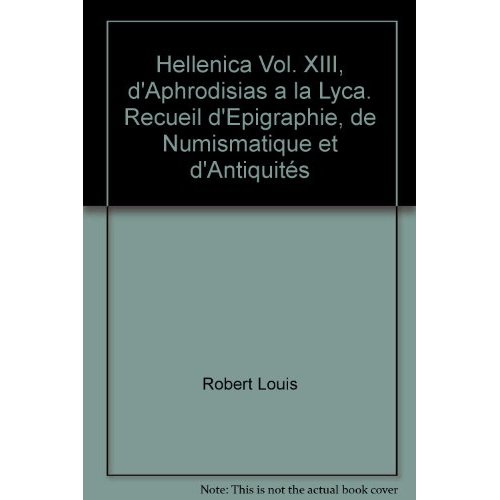 HELLENICA VOL. XIII, D'APHRODISIAS A LA LYCA. RECUEIL D'EPIGRAPHIE, DE NUMISMATIQUE ET D'ANTIQUITES