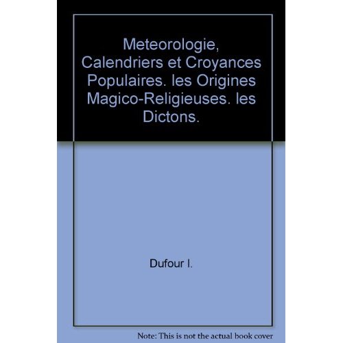 METEOROLOGIE, CALENDRIERS ET CROYANCES POPULAIRES. LES ORIGINES MAGICO-RELIGIEUSES. LES DICTONS.