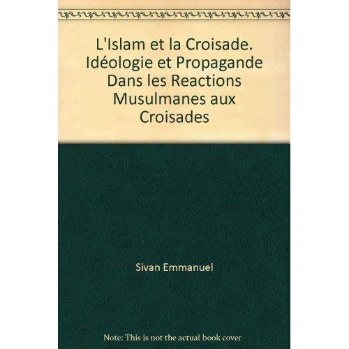 L'ISLAM ET LA CROISADE. IDEOLOGIE ET PROPAGANDE DANS LES REACTIONS MUSULMANES AUX CROISADES
