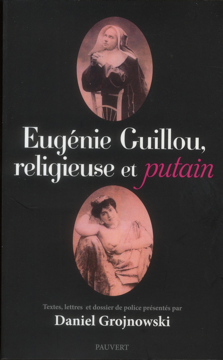 EUGENIE GUILLOU, RELIGIEUSE ET PUTAIN - TEXTES, LETTRES ET DOSSIER DE POLICE PRESENTES PAR DANIEL GR