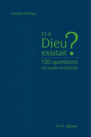 ET SI DIEU EXISTAIT ? 120 QUESTIONS EN TOUTE SIMPLICITE