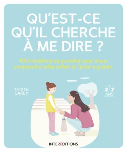 QU'EST-CE QU'IL CHERCHE A ME DIRE? - 100 SITUATIONS DU QUOTIDIEN POUR MIEUX COMPRENDRE VOTRE ENFANT
