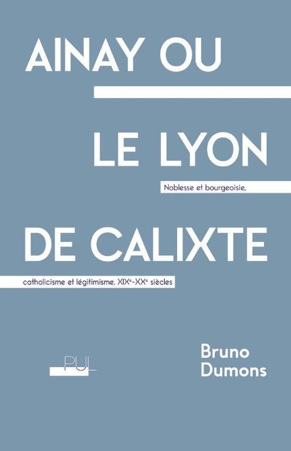 AINAY OU LE LYON DE CALIXTE - NOBLESSE ET BOURGEOISIE, CATHOLICISME ET LEGITIMISME, XIXE-XXE SIECLES
