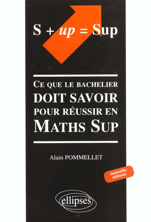 S + UP=SUP. CE QUE LE BACHELIER DOIT SAVOIR POUR REUSSIR EN MATH SUP