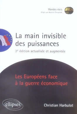 LA MAIN INVISIBLE DES PUISSANCES. LES EUROPEENS FACE A LA GUERRE ECONOMIQUE. 2E EDITION