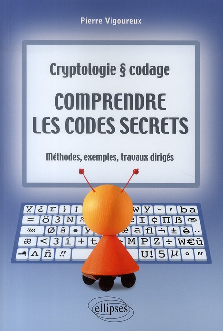 COMPRENDRE LES CODES SECRETS - CRYPTOLOGIE ET CODAGES - METHODES, EXEMPLES ET TRAVAUX DIRIGES