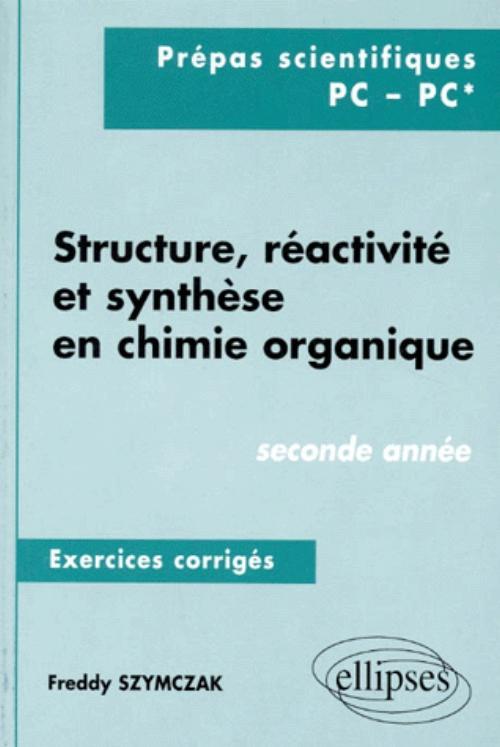 STRUCTURE, REACTIVITE ET SYNTHESE EN CHIMIE ORGANIQUE - EXERCICES CORRIGES - 2E ANNEE (PC, PC*)