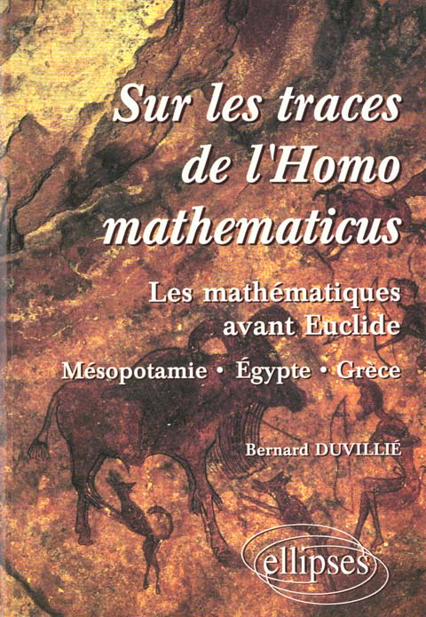 SUR LES TRACES DE L'HOMOMATHEMATICUS - LES MATHEMATIQUES AVANT EUCLIDE - MESOPOTAMIE-EGYPTE-GRECE