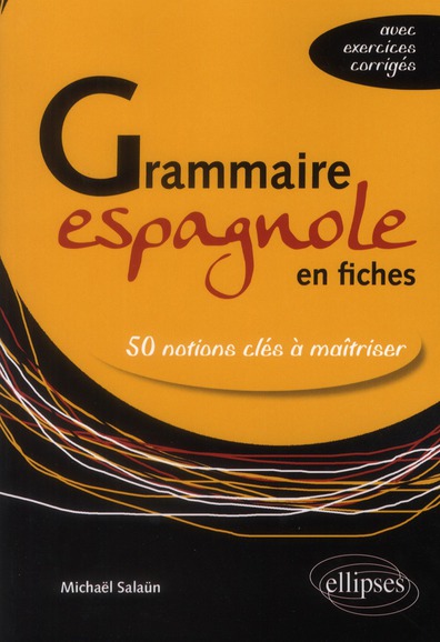 GRAMMAIRE ESPAGNOLE EN FICHES. LES 50 NOTIONS CLES A MAITRISER (AVEC EXERCICES CORRIGES)
