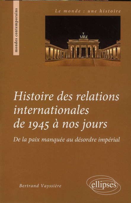 HISTOIRE DES RELATIONS INTERNATIONALES DE 1945 A NOS JOURS. DE LA PAIX MANQUEE AU DESORDRE IMPERIAL