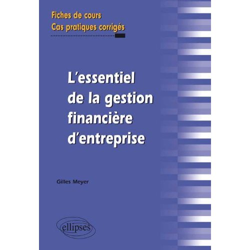 L ESSENTIEL DE LA GESTION FINANCIERE D ENTREPRISE. FICHES DE COURS ET CAS PRATIQUES CORRIGES