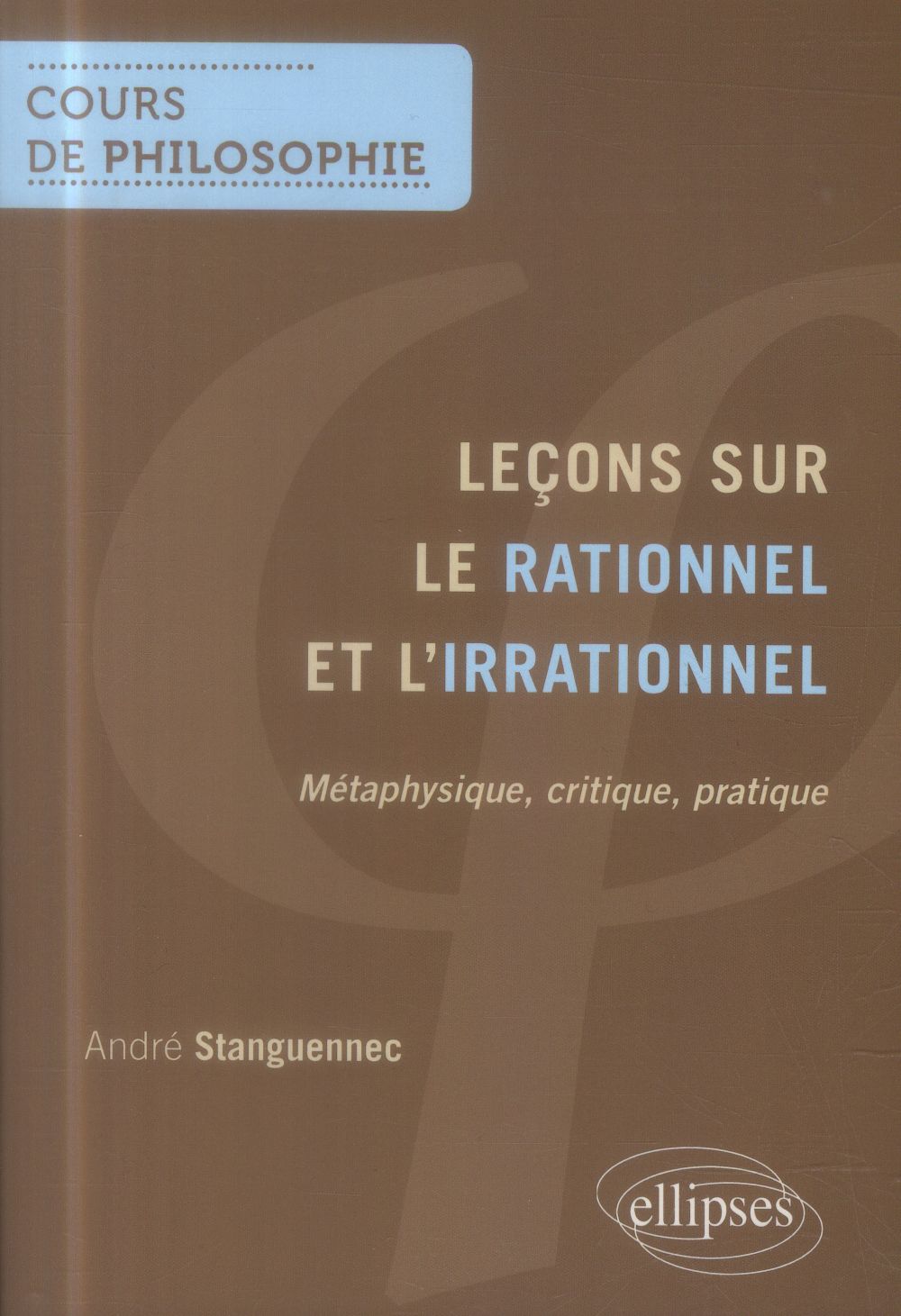 LECONS SUR LE RATIONNEL ET L'IRRATIONNEL - METAPHYSIQUE, CRITIQUE, PRATIQUE