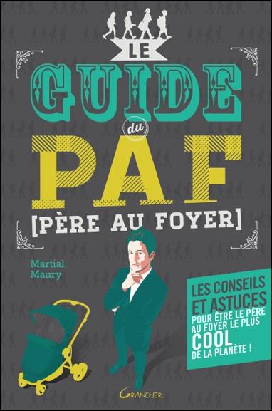 LE GUIDE DU PAF (PERE AU FOYER) - LES CONSEILS ET ASTUCES POUR ETRE LE PERE LE PLUS HEUREUX DE LA PL