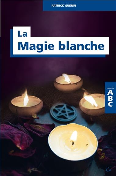 LA MAGIE BLANCHE - 30 RITUELS MODERNES ISSUS DE LA TRADITION ANCESTRALE - ABC