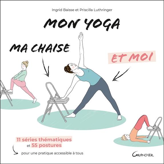 MON YOGA, MA CHAISE ET MOI - 11 SERIES THEMATIQUES ET 55 POSTURES POUR UNE PRATIQUE ACCESSIBLE A TOU