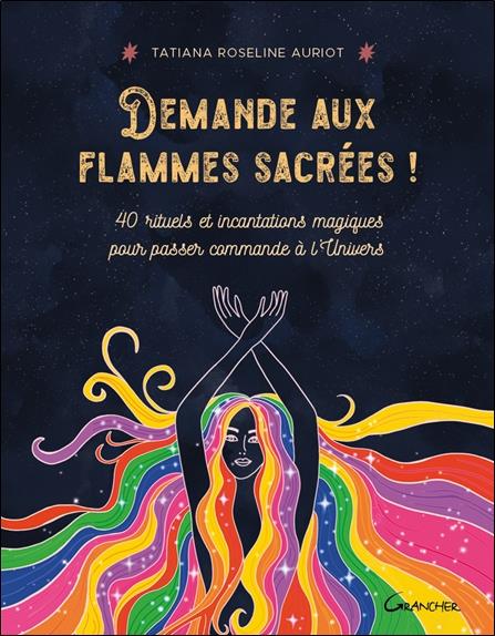 DEMANDE AUX FLAMMES SACREES ! 40 RITUELS ET INCANTATIONS MAGIQUES POUR PASSER COMMANDE A L'UNIVERS