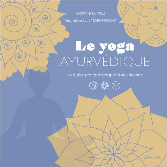 LE YOGA AYURVEDIQUE - UN GUIDE PRATIQUE ADAPTE A VOS DOSHAS