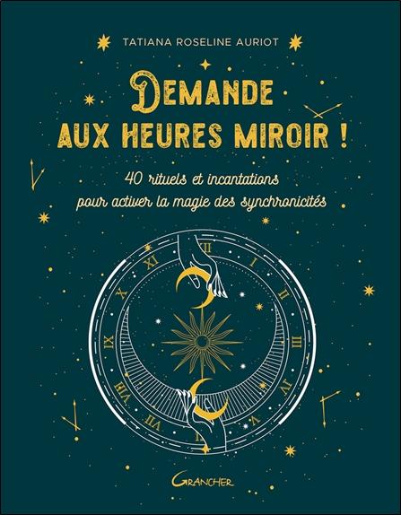 DEMANDE AUX HEURES MIROIR ! 40 RITUELS ET INCANTATIONS POUR ACTIVER LA MAGIE DES SYNCHRONICITES